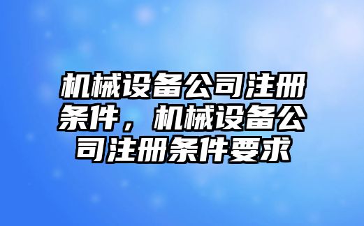 機械設備公司注冊條件，機械設備公司注冊條件要求