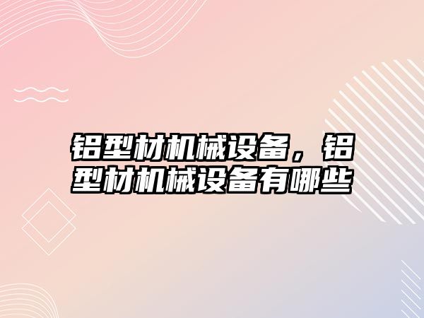 鋁型材機械設(shè)備，鋁型材機械設(shè)備有哪些