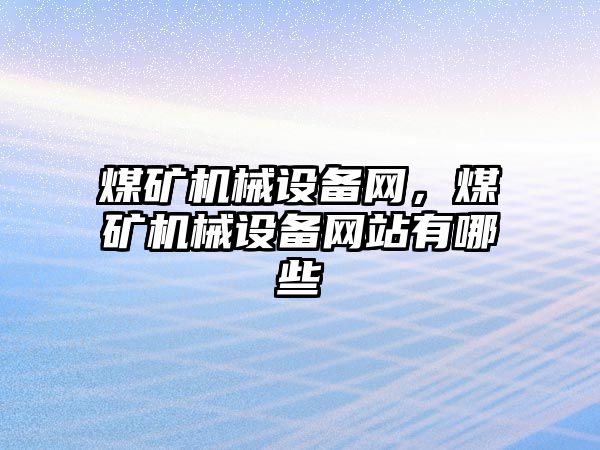 煤礦機械設備網(wǎng)，煤礦機械設備網(wǎng)站有哪些