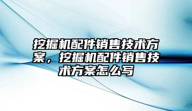 挖掘機配件銷售技術方案，挖掘機配件銷售技術方案怎么寫