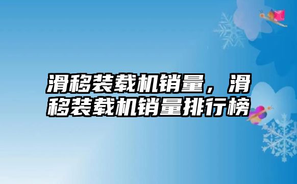 滑移裝載機(jī)銷量，滑移裝載機(jī)銷量排行榜