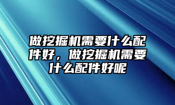 做挖掘機(jī)需要什么配件好，做挖掘機(jī)需要什么配件好呢