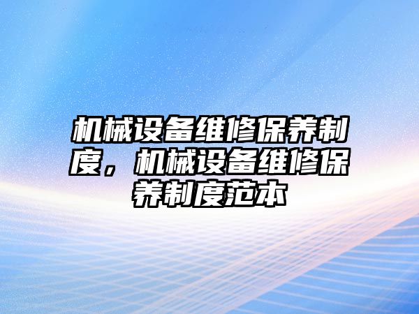 機械設(shè)備維修保養(yǎng)制度，機械設(shè)備維修保養(yǎng)制度范本