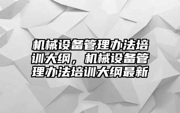 機(jī)械設(shè)備管理辦法培訓(xùn)大綱，機(jī)械設(shè)備管理辦法培訓(xùn)大綱最新