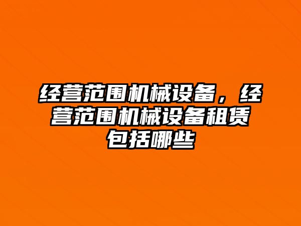 經(jīng)營范圍機械設備，經(jīng)營范圍機械設備租賃包括哪些