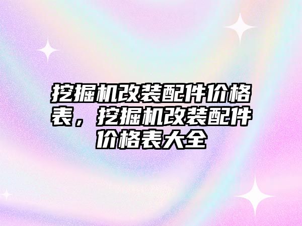 挖掘機(jī)改裝配件價(jià)格表，挖掘機(jī)改裝配件價(jià)格表大全