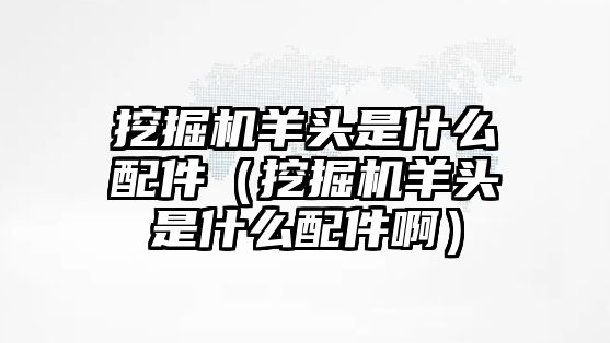 挖掘機(jī)羊頭是什么配件（挖掘機(jī)羊頭是什么配件?。?/>	
								</i>
								<p class=