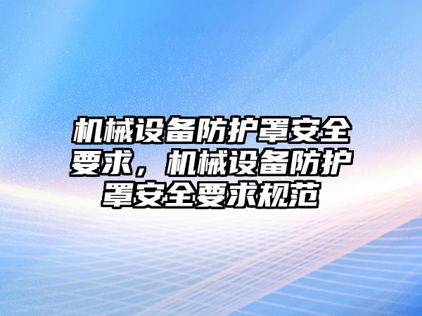 機械設備防護罩安全要求，機械設備防護罩安全要求規(guī)范