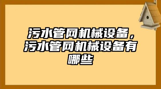 污水管網(wǎng)機(jī)械設(shè)備，污水管網(wǎng)機(jī)械設(shè)備有哪些