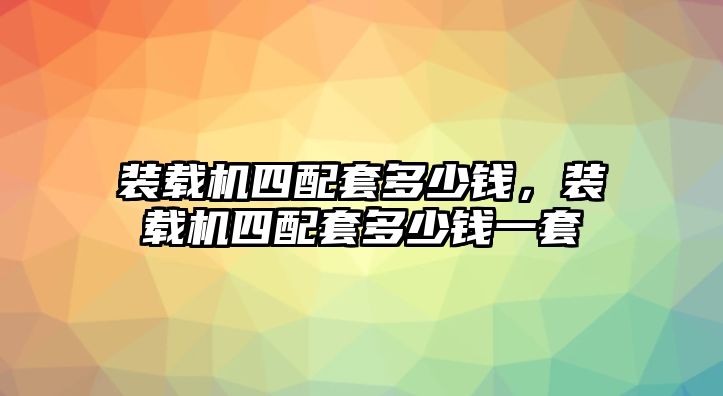 裝載機(jī)四配套多少錢，裝載機(jī)四配套多少錢一套