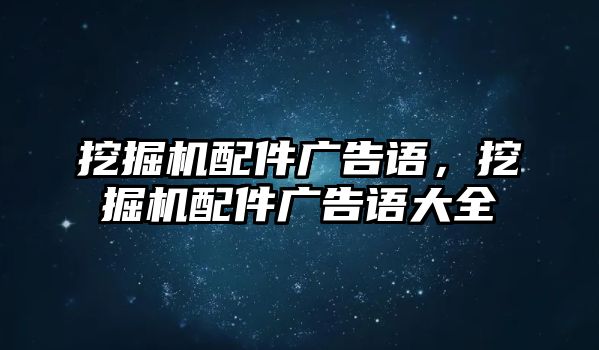 挖掘機配件廣告語，挖掘機配件廣告語大全