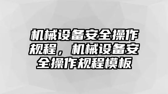 機(jī)械設(shè)備安全操作規(guī)程，機(jī)械設(shè)備安全操作規(guī)程模板