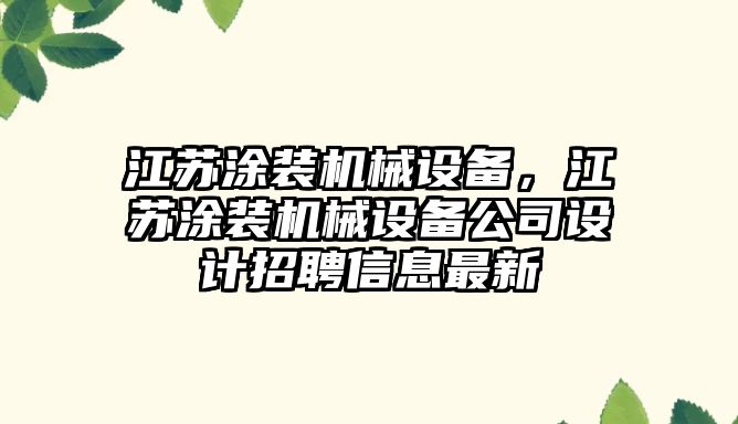 江蘇涂裝機械設(shè)備，江蘇涂裝機械設(shè)備公司設(shè)計招聘信息最新