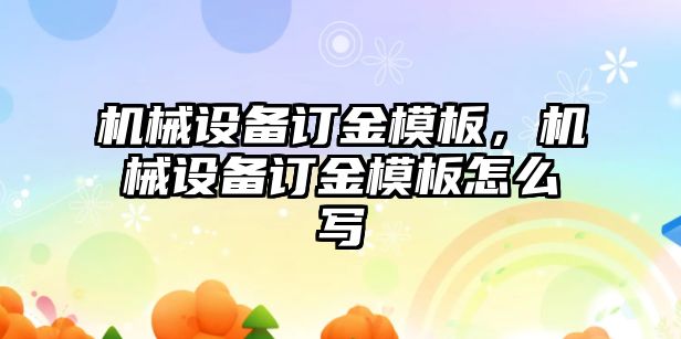 機械設(shè)備訂金模板，機械設(shè)備訂金模板怎么寫