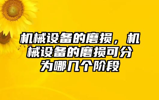 機(jī)械設(shè)備的磨損，機(jī)械設(shè)備的磨損可分為哪幾個階段