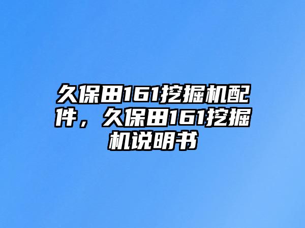 久保田161挖掘機配件，久保田161挖掘機說明書