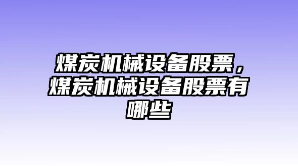 煤炭機(jī)械設(shè)備股票，煤炭機(jī)械設(shè)備股票有哪些