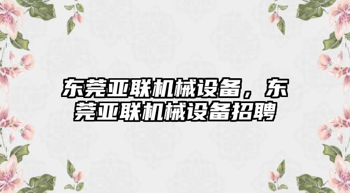 東莞亞聯(lián)機(jī)械設(shè)備，東莞亞聯(lián)機(jī)械設(shè)備招聘