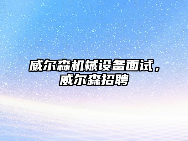 威爾森機械設(shè)備面試，威爾森招聘