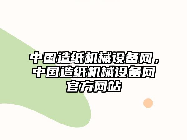 中國造紙機(jī)械設(shè)備網(wǎng)，中國造紙機(jī)械設(shè)備網(wǎng)官方網(wǎng)站