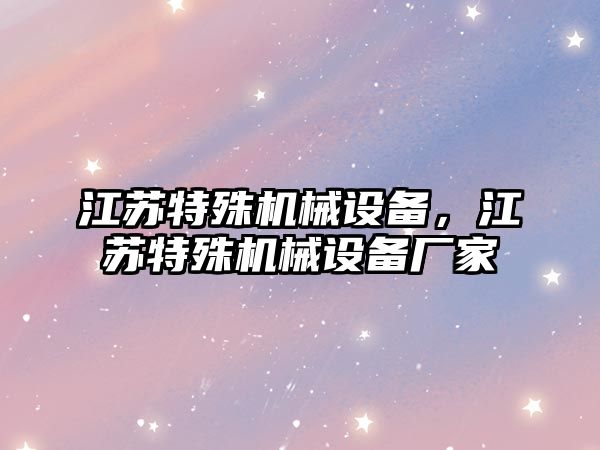 江蘇特殊機(jī)械設(shè)備，江蘇特殊機(jī)械設(shè)備廠家