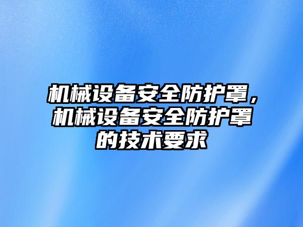 機械設備安全防護罩，機械設備安全防護罩的技術要求