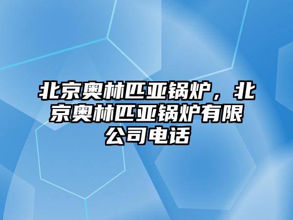 北京奧林匹亞鍋爐，北京奧林匹亞鍋爐有限公司電話