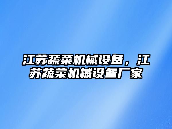 江蘇蔬菜機械設(shè)備，江蘇蔬菜機械設(shè)備廠家