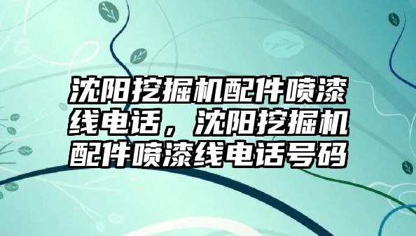 沈陽挖掘機配件噴漆線電話，沈陽挖掘機配件噴漆線電話號碼