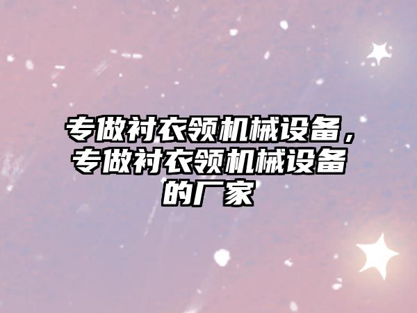 專做襯衣領(lǐng)機(jī)械設(shè)備，專做襯衣領(lǐng)機(jī)械設(shè)備的廠家