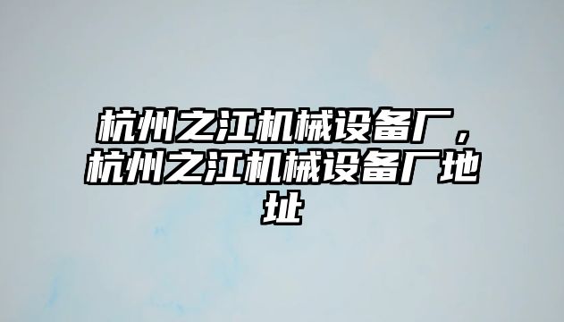 杭州之江機械設備廠，杭州之江機械設備廠地址