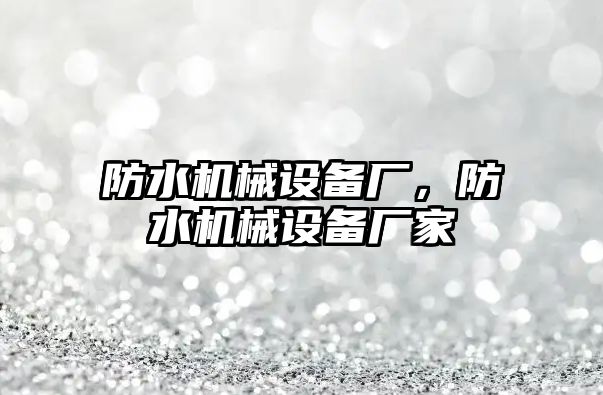 防水機械設(shè)備廠，防水機械設(shè)備廠家