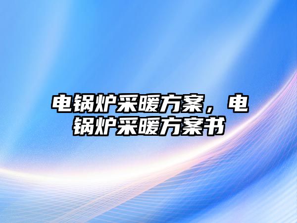 電鍋爐采暖方案，電鍋爐采暖方案書