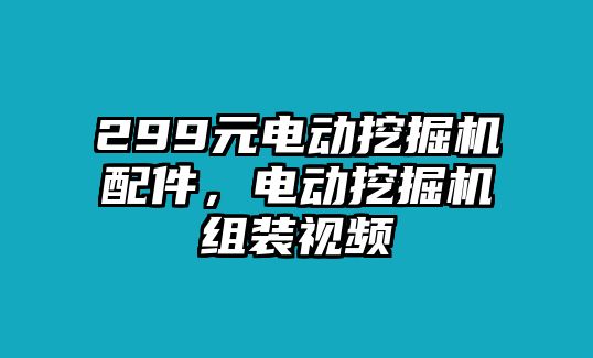 299元電動(dòng)挖掘機(jī)配件，電動(dòng)挖掘機(jī)組裝視頻