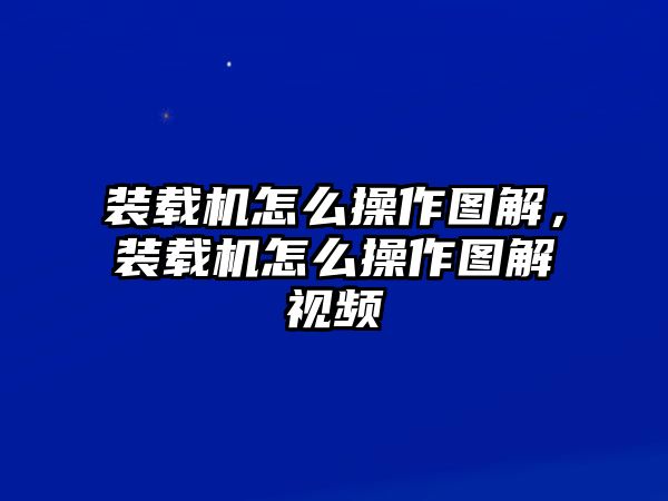 裝載機(jī)怎么操作圖解，裝載機(jī)怎么操作圖解視頻