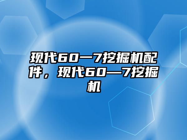 現(xiàn)代60一7挖掘機配件，現(xiàn)代60—7挖掘機