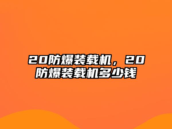 20防爆裝載機(jī)，20防爆裝載機(jī)多少錢