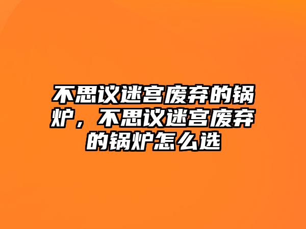 不思議迷宮廢棄的鍋爐，不思議迷宮廢棄的鍋爐怎么選