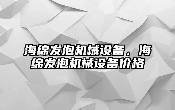 海綿發(fā)泡機(jī)械設(shè)備，海綿發(fā)泡機(jī)械設(shè)備價(jià)格