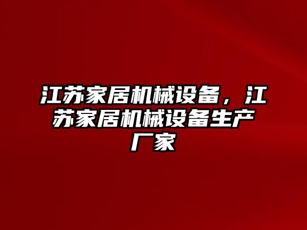 江蘇家居機(jī)械設(shè)備，江蘇家居機(jī)械設(shè)備生產(chǎn)廠家