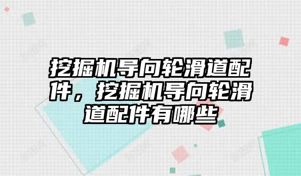 挖掘機導向輪滑道配件，挖掘機導向輪滑道配件有哪些