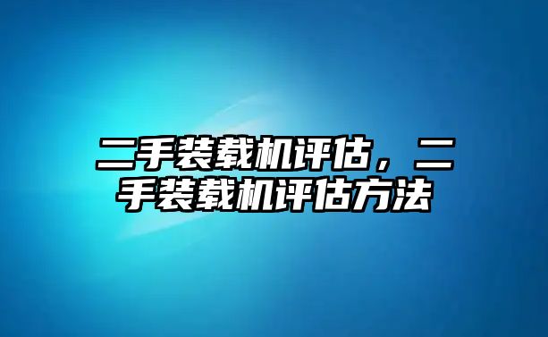 二手裝載機(jī)評估，二手裝載機(jī)評估方法