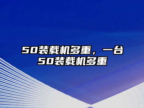 50裝載機(jī)多重，一臺(tái)50裝載機(jī)多重