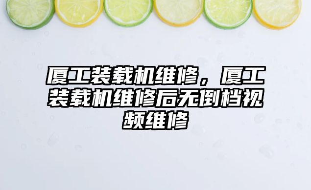 廈工裝載機維修，廈工裝載機維修后無倒檔視頻維修