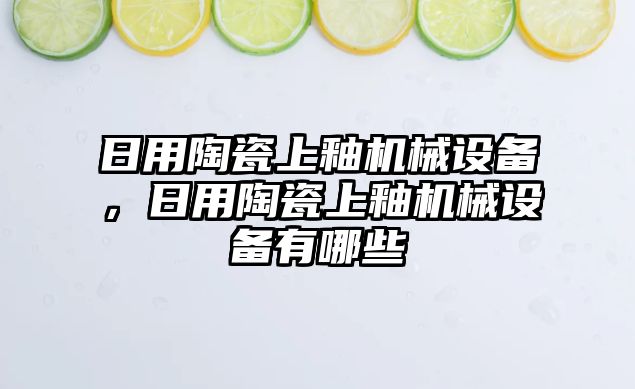 日用陶瓷上釉機械設(shè)備，日用陶瓷上釉機械設(shè)備有哪些