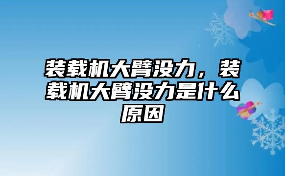 裝載機大臂沒力，裝載機大臂沒力是什么原因