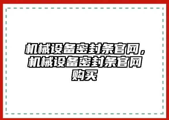 機(jī)械設(shè)備密封條官網(wǎng)，機(jī)械設(shè)備密封條官網(wǎng)購買