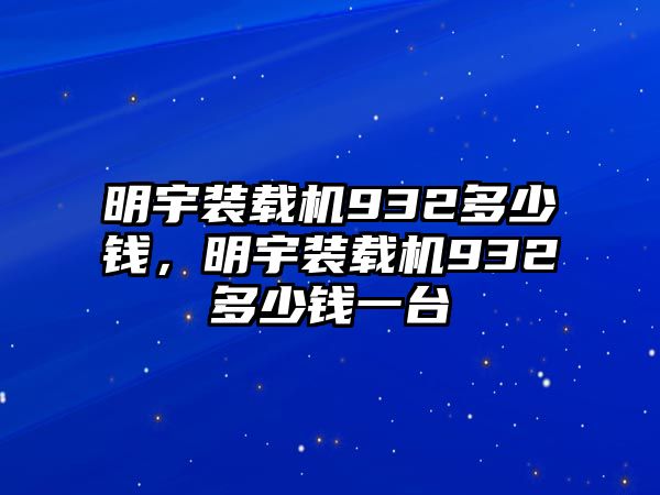 明宇裝載機932多少錢，明宇裝載機932多少錢一臺