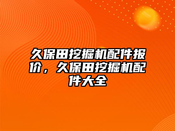 久保田挖掘機(jī)配件報(bào)價，久保田挖掘機(jī)配件大全