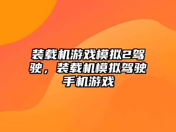 裝載機游戲模擬2駕駛，裝載機模擬駕駛手機游戲